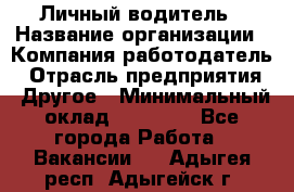 Личный водитель › Название организации ­ Компания-работодатель › Отрасль предприятия ­ Другое › Минимальный оклад ­ 60 000 - Все города Работа » Вакансии   . Адыгея респ.,Адыгейск г.